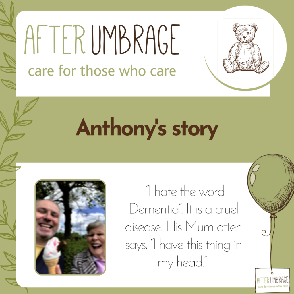 Anthony from Manchester is the main carer for his Mother, Margaret who has vascular dementia. He says, “I hate the word Dementia”. It is a cruel disease. His Mum often says, “I have this thing in my head.” Pointing to her head, she knows something is wrong.